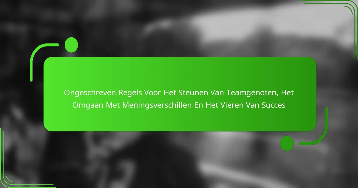 Ongeschreven Regels Voor Het Steunen Van Teamgenoten, Het Omgaan Met Meningsverschillen En Het Vieren Van Succes