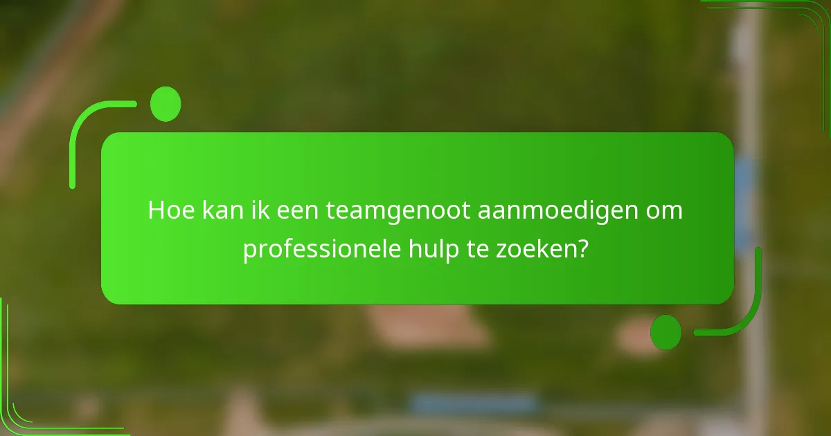 Hoe kan ik een teamgenoot aanmoedigen om professionele hulp te zoeken?