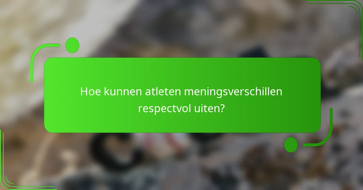 Hoe kunnen atleten meningsverschillen respectvol uiten?
