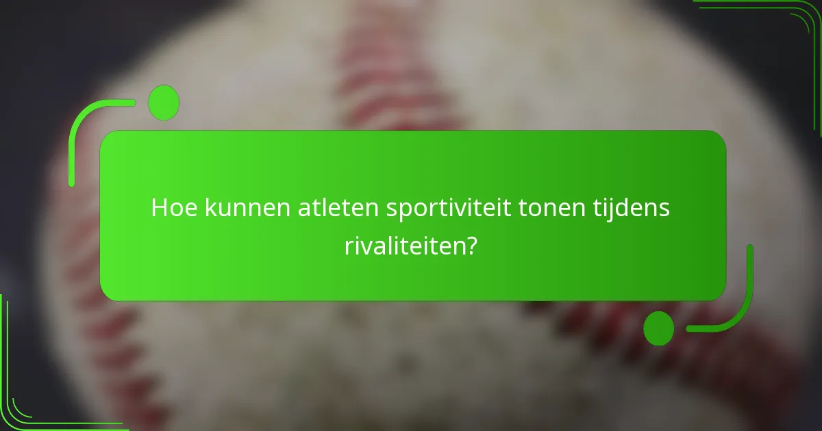Hoe kunnen atleten sportiviteit tonen tijdens rivaliteiten?