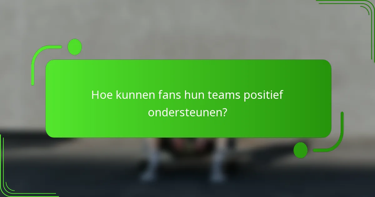 Hoe kunnen fans hun teams positief ondersteunen?