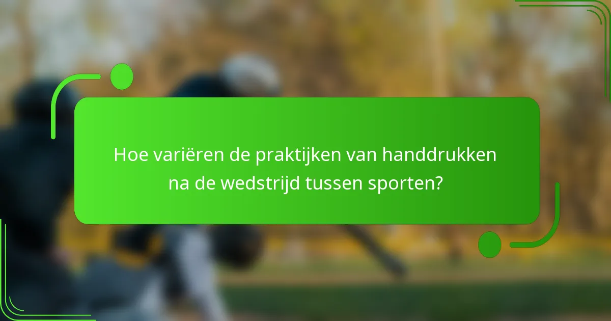 Hoe variëren de praktijken van handdrukken na de wedstrijd tussen sporten?