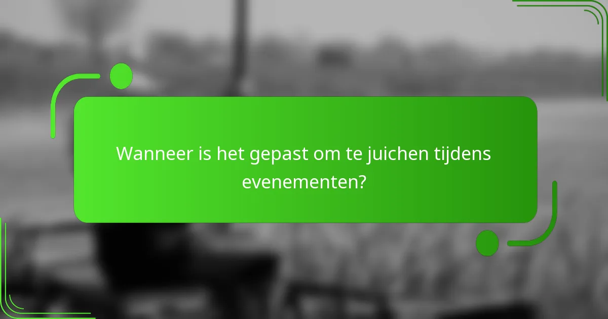 Wanneer is het gepast om te juichen tijdens evenementen?
