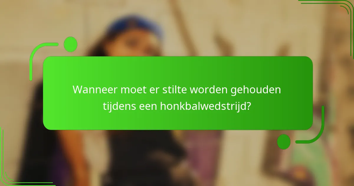 Wanneer moet er stilte worden gehouden tijdens een honkbalwedstrijd?