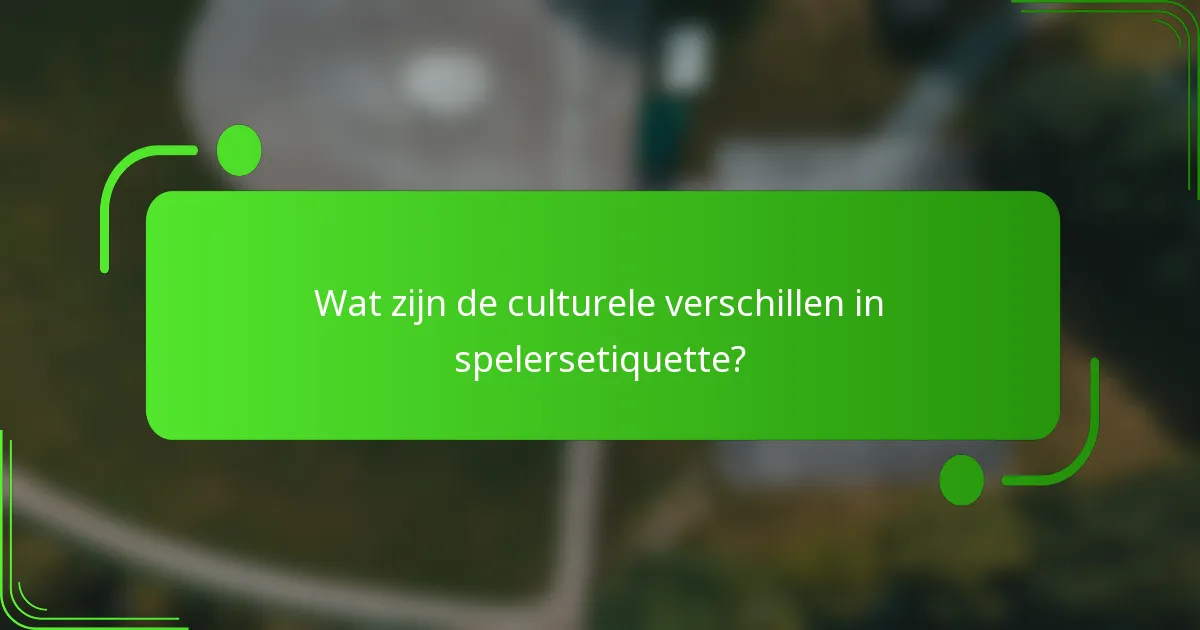 Wat zijn de culturele verschillen in spelersetiquette?