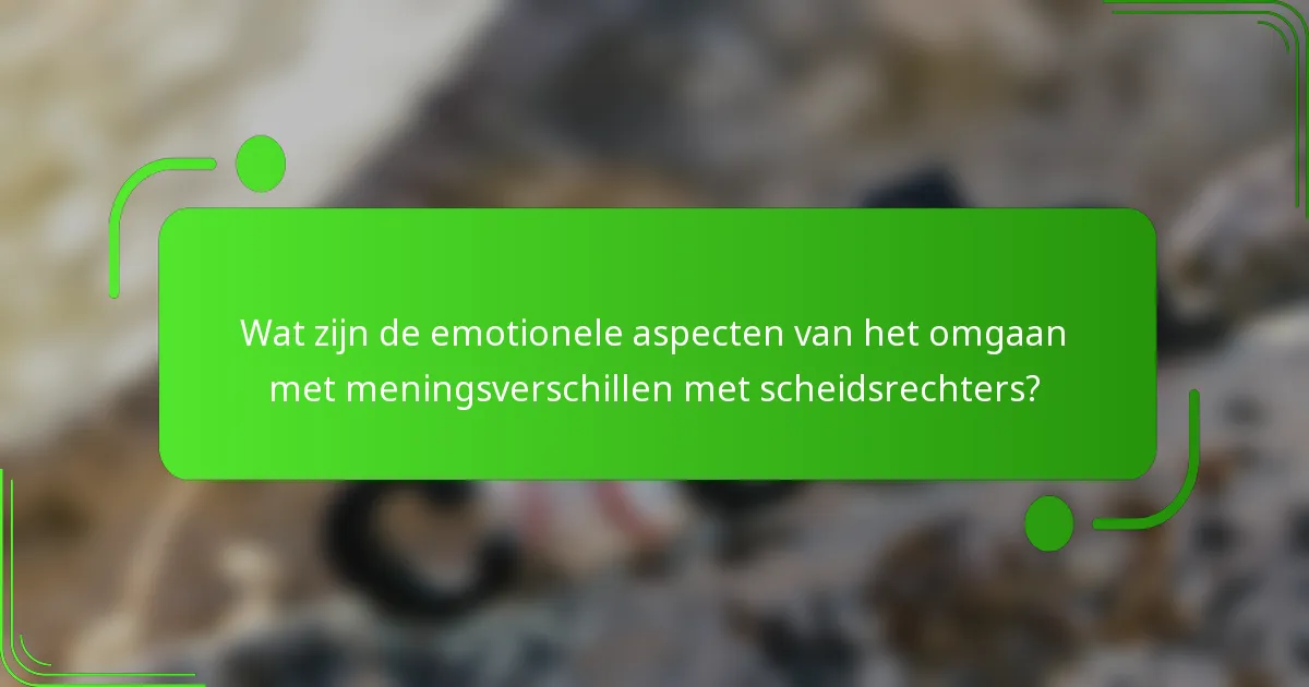Wat zijn de emotionele aspecten van het omgaan met meningsverschillen met scheidsrechters?