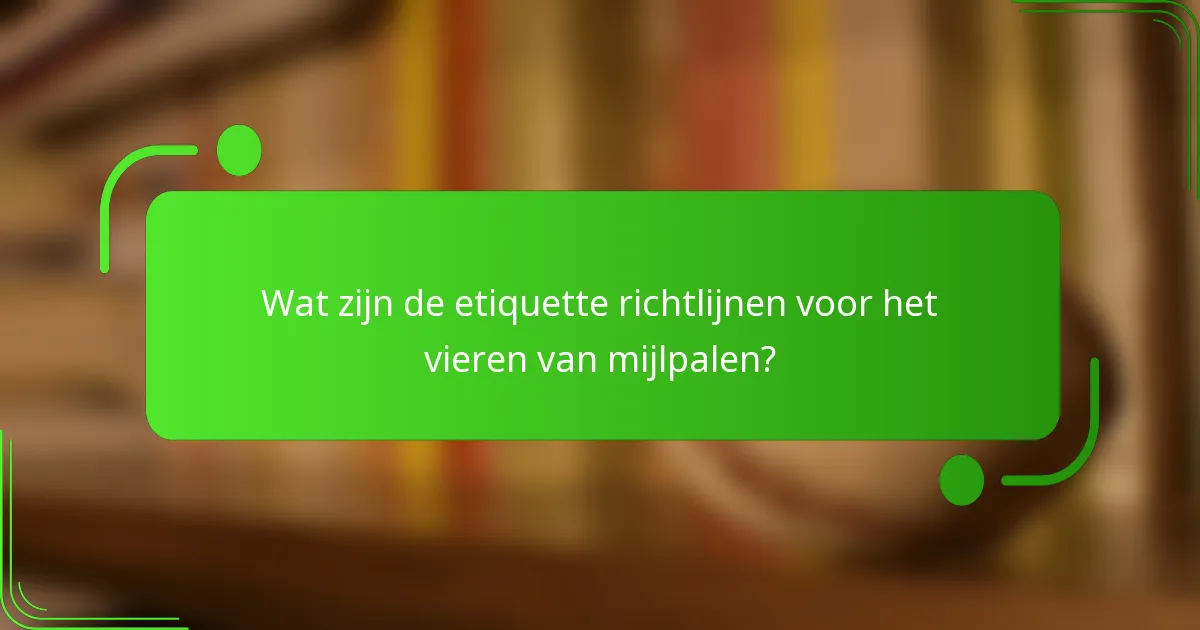 Wat zijn de etiquette richtlijnen voor het vieren van mijlpalen?