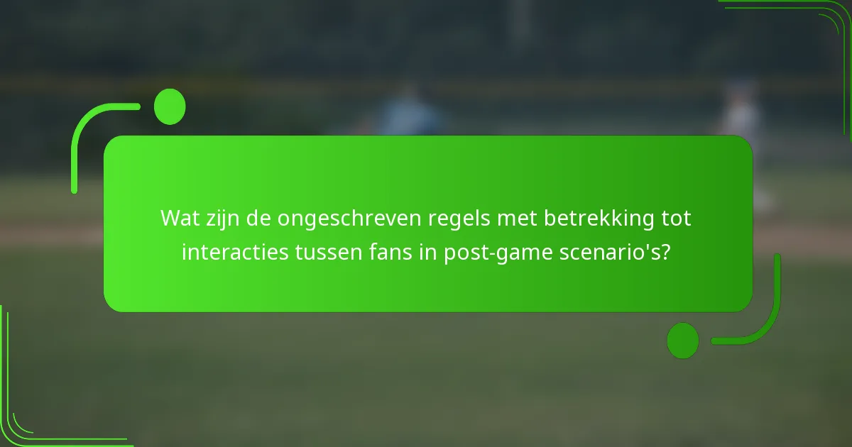 Wat zijn de ongeschreven regels met betrekking tot interacties tussen fans in post-game scenario's?