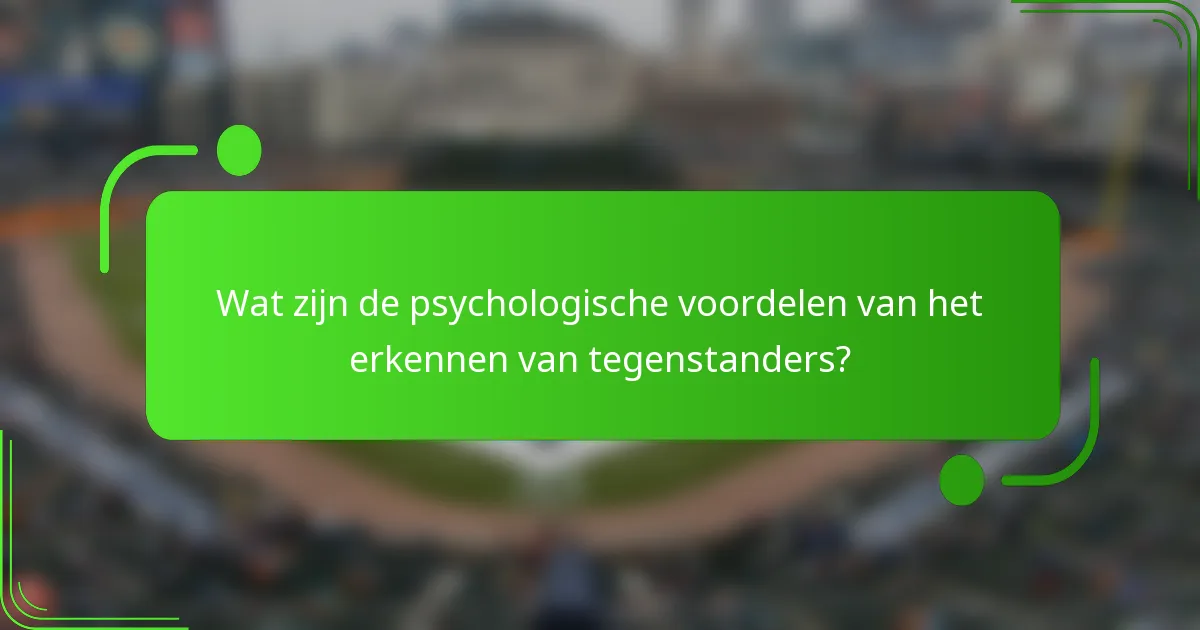 Wat zijn de psychologische voordelen van het erkennen van tegenstanders?