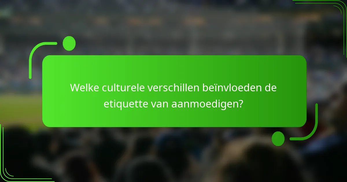 Welke culturele verschillen beïnvloeden de etiquette van aanmoedigen?