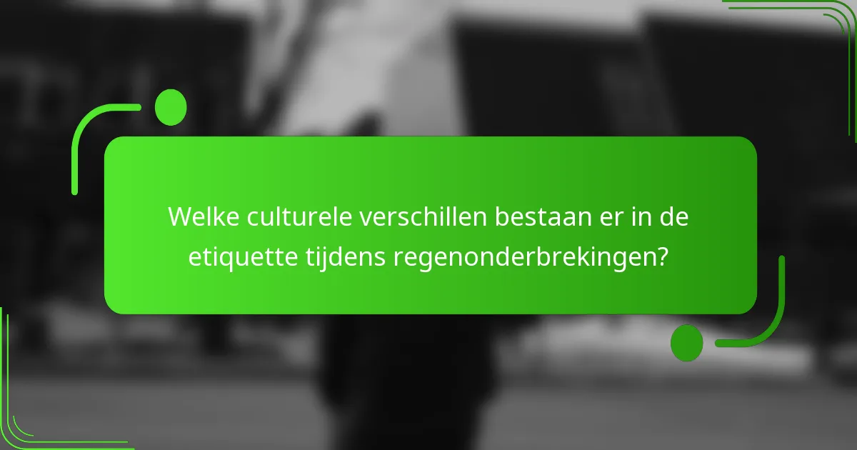 Welke culturele verschillen bestaan er in de etiquette tijdens regenonderbrekingen?