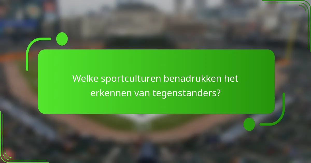 Welke sportculturen benadrukken het erkennen van tegenstanders?