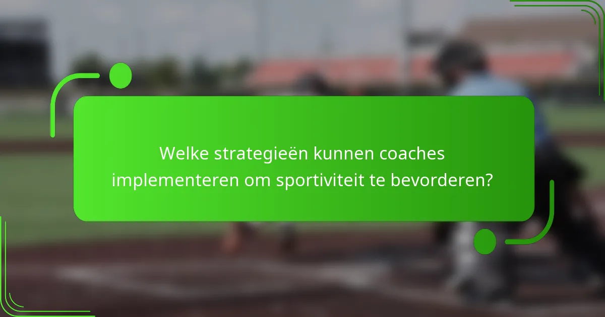 Welke strategieën kunnen coaches implementeren om sportiviteit te bevorderen?