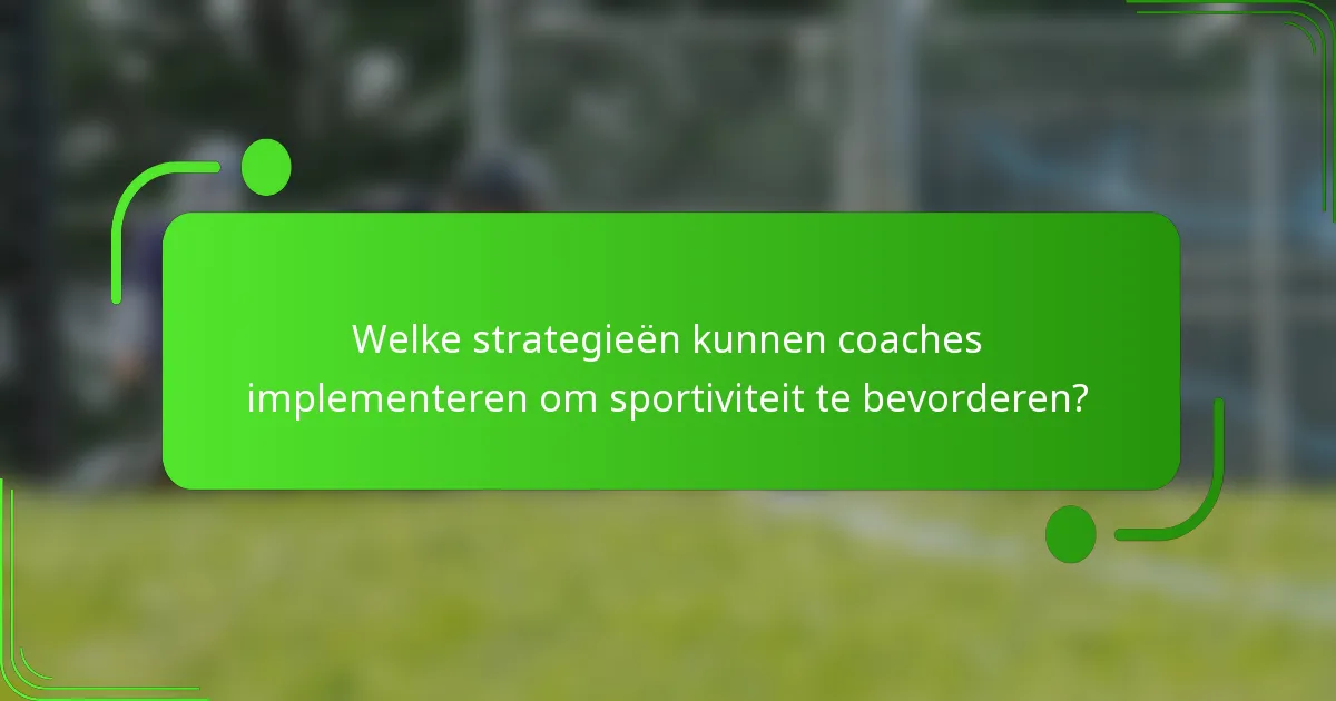 Welke strategieën kunnen coaches implementeren om sportiviteit te bevorderen?
