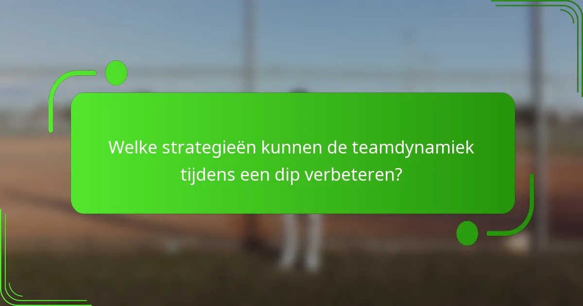 Welke strategieën kunnen de teamdynamiek tijdens een dip verbeteren?