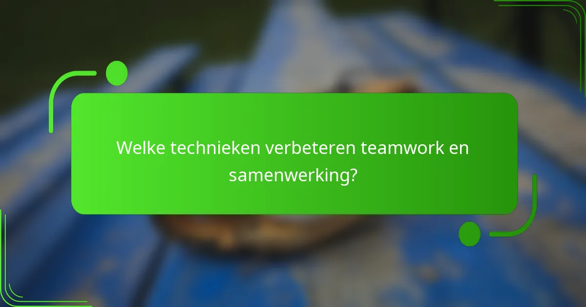 Welke technieken verbeteren teamwork en samenwerking?